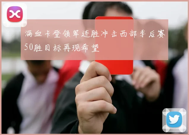 满血卡登领军连胜冲击西部季后赛50胜目标再现希望