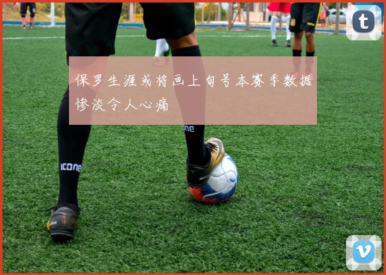 保罗生涯或将画上句号本赛季数据惨淡令人心痛
