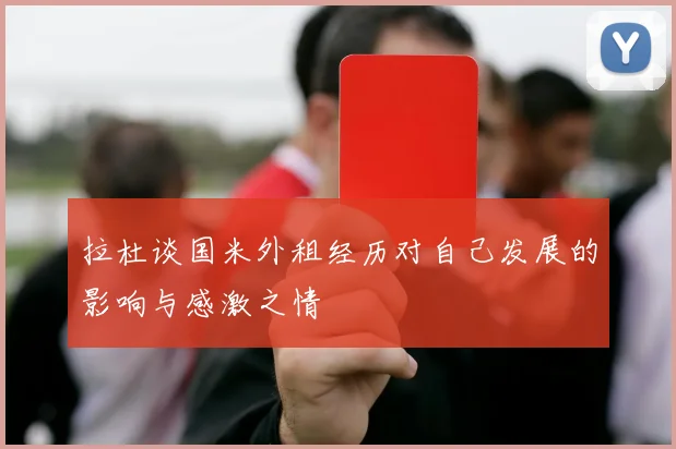 拉杜谈国米外租经历对自己发展的影响与感激之情