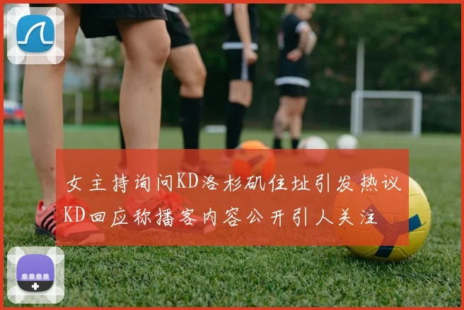 女主持询问KD洛杉矶住址引发热议KD回应称播客内容公开引人关注