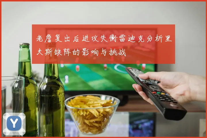 老詹复出后进攻失衡雷迪克分析里夫斯缺阵的影响与挑战