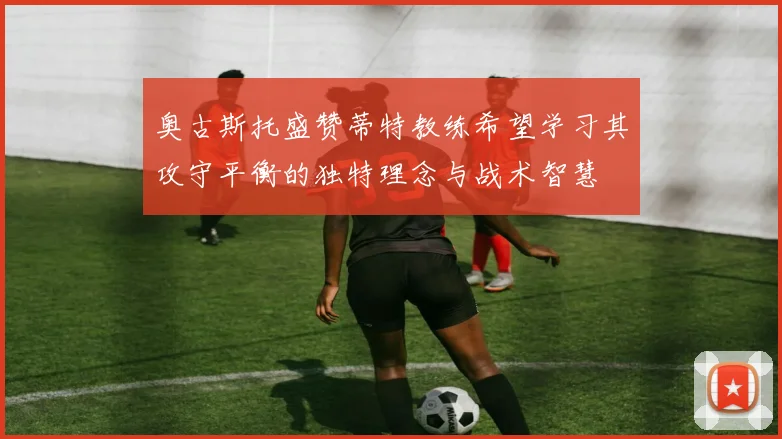 奥古斯托盛赞蒂特教练希望学习其攻守平衡的独特理念与战术智慧