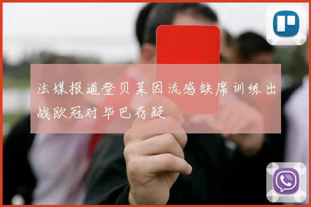法媒报道登贝莱因流感缺席训练出战欧冠对毕巴存疑