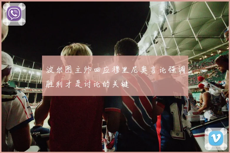 波尔图主帅回应穆里尼奥言论强调胜利才是讨论的关键