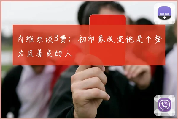 内维尔谈B费：初印象改变他是个努力且善良的人