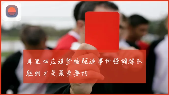 库里回应追梦被驱逐事件强调球队胜利才是最重要的