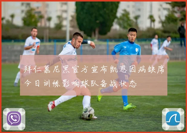 拜仁慕尼黑官方宣布凯恩因病缺席今日训练影响球队备战状态