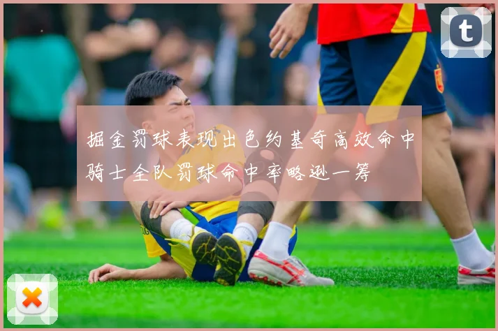 掘金罚球表现出色约基奇高效命中骑士全队罚球命中率略逊一筹