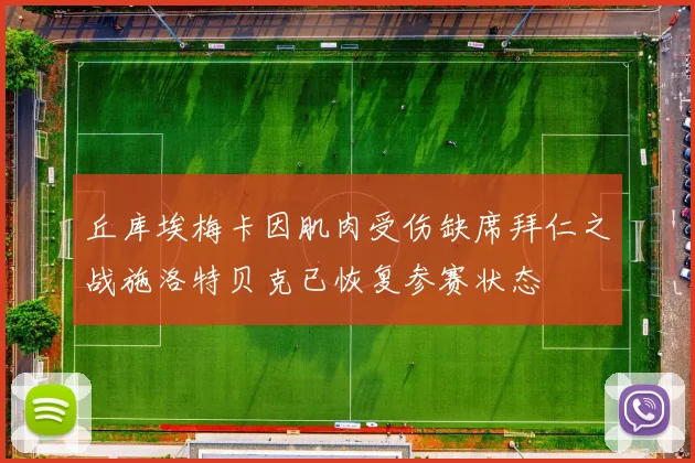 丘库埃梅卡因肌肉受伤缺席拜仁之战施洛特贝克已恢复参赛状态